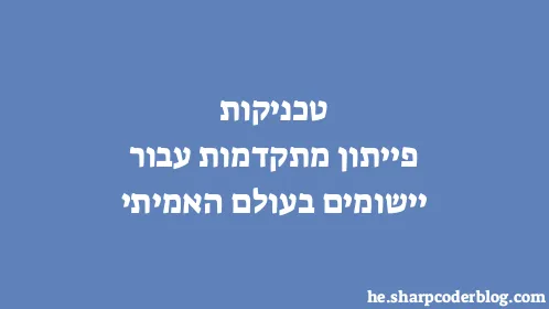 טכניקות פייתון מתקדמות עבור יישומים בעולם האמיתי - Thumbnail