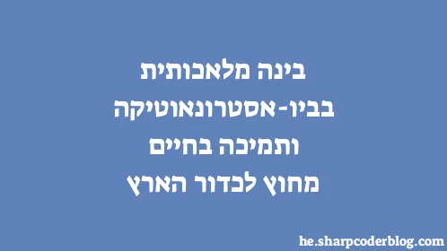בינה מלאכותית בביו-אסטרונאוטיקה ותמיכה בחיים מחוץ לכדור הארץ - Thumbnail