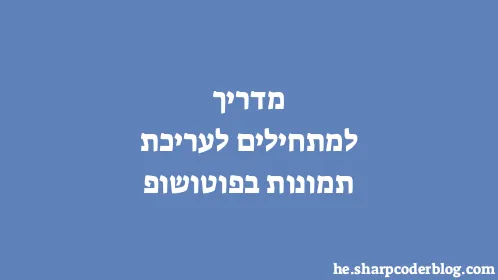 מדריך למתחילים לעריכת תמונות בפוטושופ - Thumbnail