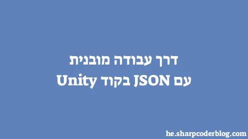 דרך עבודה מובנית עם JSON בקוד Unity - Thumbnail
