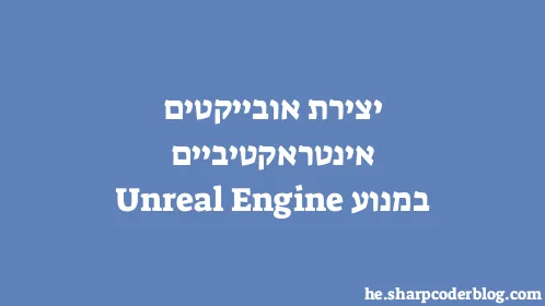 יצירת אובייקטים אינטראקטיביים במנוע Unreal Engine - Thumbnail