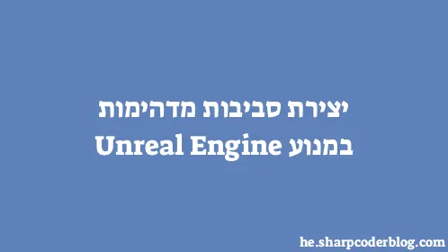 יצירת סביבות מדהימות במנוע Unreal Engine - Thumbnail