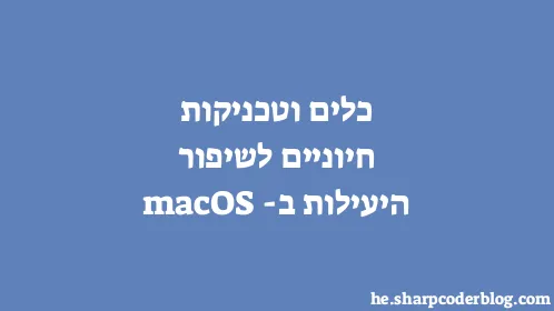 כלים וטכניקות חיוניים לשיפור היעילות ב-macOS - Thumbnail