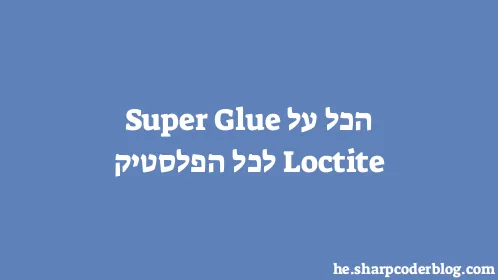 הכל על Loctite Super Glue לכל הפלסטיק - Thumbnail