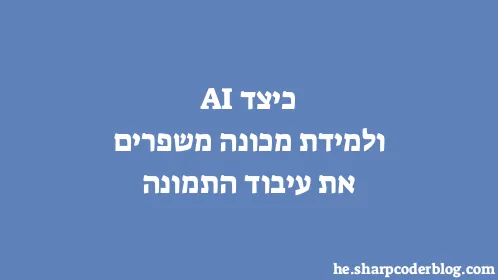 כיצד AI ולמידת מכונה משפרים את עיבוד התמונה - Thumbnail