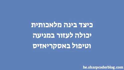 כיצד בינה מלאכותית יכולה לעזור במניעה וטיפול באסקריאזיס - Thumbnail