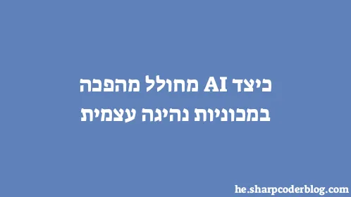 כיצד AI מחולל מהפכה במכוניות נהיגה עצמית - Thumbnail