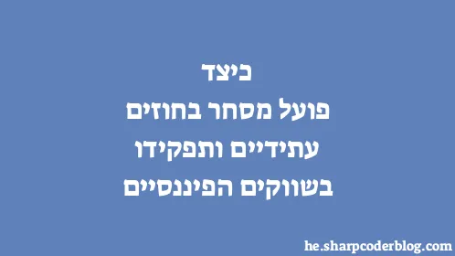 כיצד פועל מסחר בחוזים עתידיים ותפקידו בשווקים הפיננסיים - Thumbnail