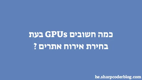 כמה חשובים GPUs בעת בחירת אירוח אתרים? - Thumbnail