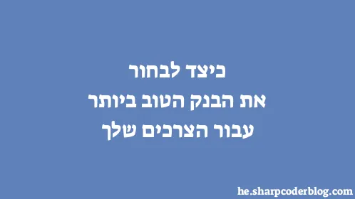 כיצד לבחור את הבנק הטוב ביותר עבור הצרכים שלך - Thumbnail