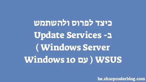 כיצד לפרוס ולהשתמש ב-Windows Server Update Services (WSUS) עם Windows 10 - Thumbnail