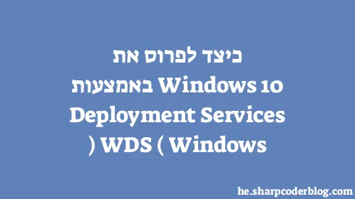 כיצד לפרוס את Windows 10 באמצעות Windows Deployment Services (WDS) - Thumbnail