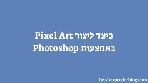 כיצד ליצור Pixel Art באמצעות Photoshop - Thumbnail