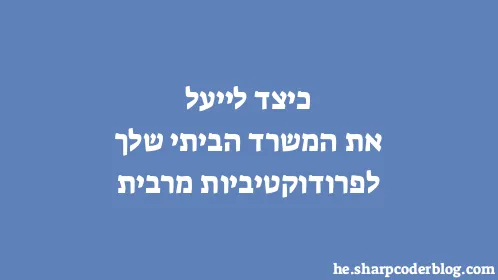 כיצד לייעל את המשרד הביתי שלך לפרודוקטיביות מרבית - Thumbnail