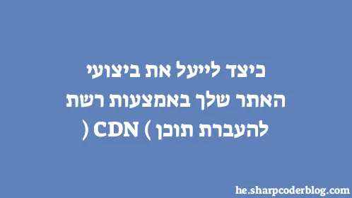 כיצד לייעל את ביצועי האתר שלך באמצעות רשת להעברת תוכן (CDN) - Thumbnail