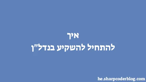 איך להתחיל להשקיע בנדל