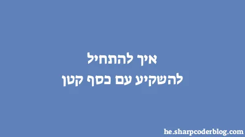 איך להתחיל להשקיע עם כסף קטן - Thumbnail