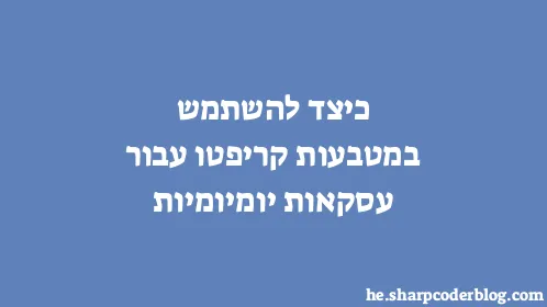 כיצד להשתמש במטבעות קריפטו עבור עסקאות יומיומיות - Thumbnail