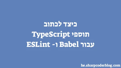 כיצד לכתוב תוספי TypeScript עבור Babel ו-ESLint - Thumbnail