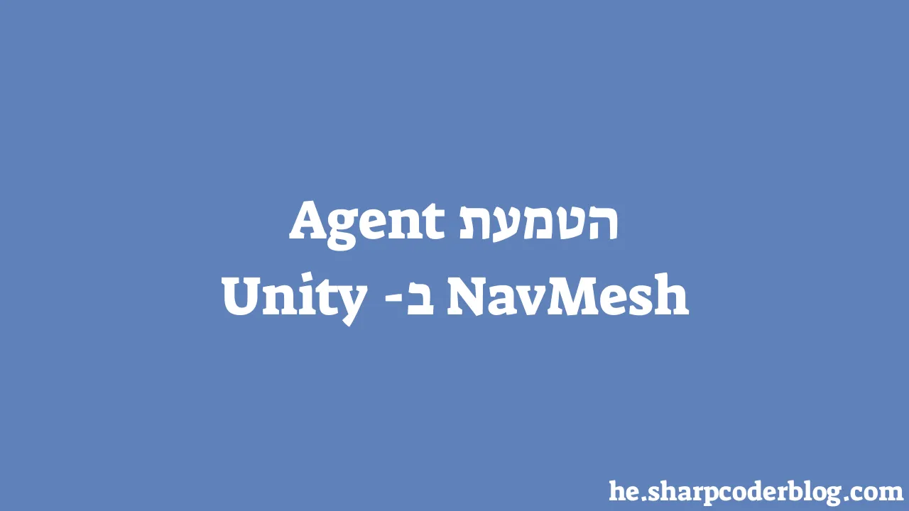 הטמעת NavMesh Agent ב-Unity | Sharp Coder Blog