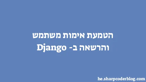 הטמעת אימות משתמש והרשאה ב-Django - Thumbnail