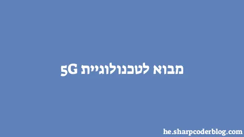 מבוא לטכנולוגיית 5G - Thumbnail