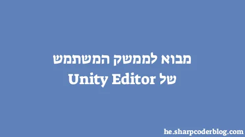 מבוא לממשק המשתמש של Unity Editor - Thumbnail