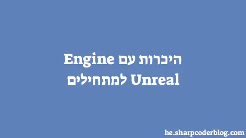 היכרות עם Unreal Engine למתחילים - Thumbnail