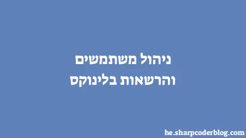 ניהול משתמשים והרשאות בלינוקס - Thumbnail