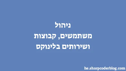 ניהול משתמשים, קבוצות ושירותים בלינוקס - Thumbnail