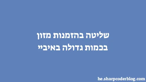 שליטה בהזמנות מזון בכמות גדולה באיביי - Thumbnail