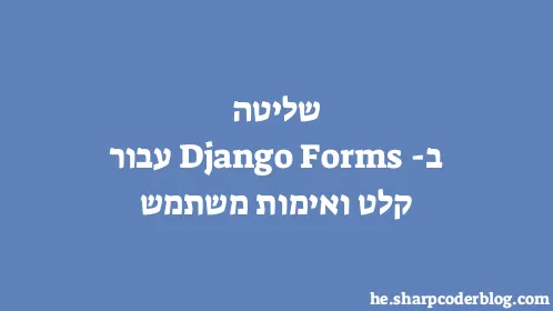 שליטה ב-Django Forms עבור קלט ואימות משתמש - Thumbnail