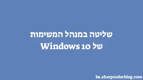 שליטה במנהל המשימות של Windows 10 - Thumbnail