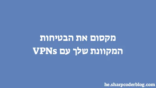 מקסום את הבטיחות המקוונת שלך עם VPNs - Thumbnail