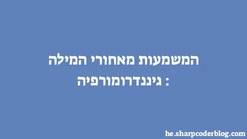 המשמעות מאחורי המילה: גיננדרומורפיה - Thumbnail