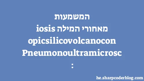 המשמעות מאחורי המילה: Pneumonoultramicroscopicsilicovolcanoconiosis - Thumbnail