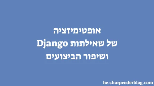 אופטימיזציה של שאילתות Django ושיפור הביצועים - Thumbnail