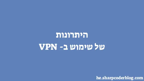 היתרונות של שימוש ב-VPN - Thumbnail