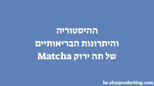 ההיסטוריה והיתרונות הבריאותיים של תה ירוק Matcha - Thumbnail