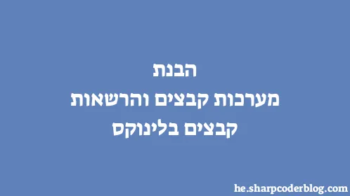 הבנת מערכות קבצים והרשאות קבצים בלינוקס - Thumbnail