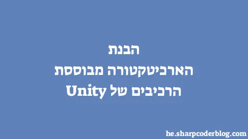 הבנת הארכיטקטורה מבוססת הרכיבים של Unity - Thumbnail