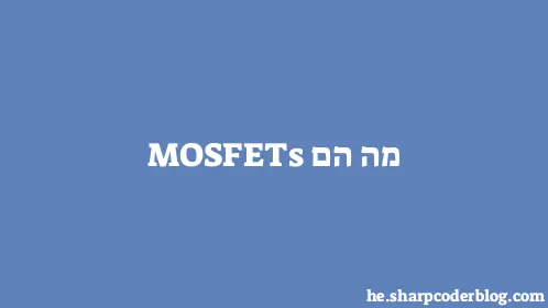 מה הם MOSFETs - Thumbnail