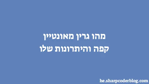 מהו גרין מאונטיין קפה והיתרונות שלו - Thumbnail