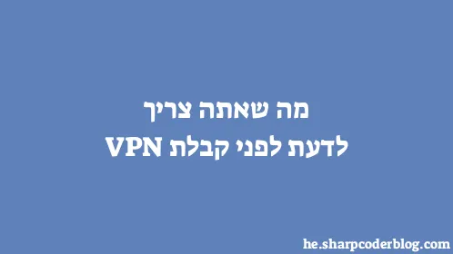 מה שאתה צריך לדעת לפני קבלת VPN - Thumbnail