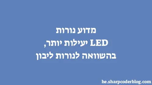 מדוע נורות LED יעילות יותר, בהשוואה לנורות ליבון - Thumbnail