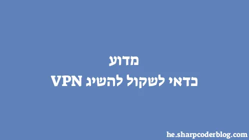 מדוע כדאי לשקול להשיג VPN - Thumbnail